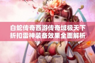 白蛇传奇西游传奇域极天下折扣雷神装备效果全面解析与攻略