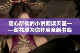 随心所欲的小说阅读天堂——御书屋为你开启全新书海之旅