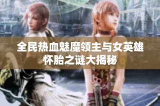 全民热血魅魔领主与女英雄怀胎之谜大揭秘