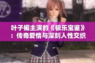 叶子楣主演的《极乐宝鉴》：传奇爱情与深刻人性交织的经典之作