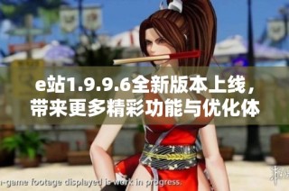 e站1.9.9.6全新版本上线，带来更多精彩功能与优化体验