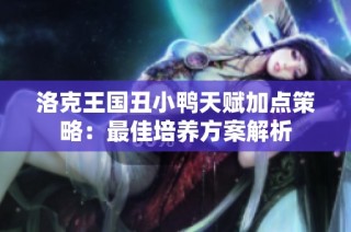 洛克王国丑小鸭天赋加点策略：最佳培养方案解析