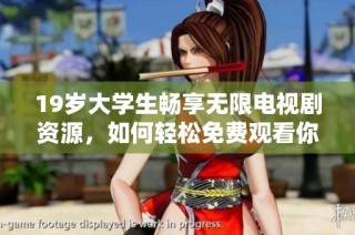 19岁大学生畅享无限电视剧资源，如何轻松免费观看你喜欢的剧集