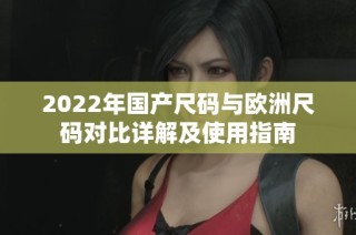 2022年国产尺码与欧洲尺码对比详解及使用指南