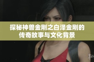 探秘神兽金刚之白泽金刚的传奇故事与文化背景
