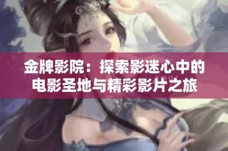 金牌影院：探索影迷心中的电影圣地与精彩影片之旅