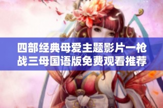 四部经典母爱主题影片一枪战三母国语版免费观看推荐