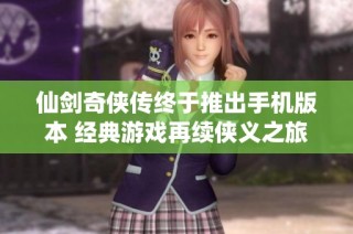 仙剑奇侠传终于推出手机版本 经典游戏再续侠义之旅