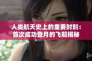 人类航天史上的重要时刻：首次成功登月的飞船揭秘