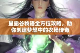 星露谷物语全方位攻略，助你创建梦想中的农场传奇