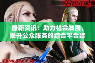 最新资讯：助力社会发展，提升公众服务的综合平台建设与应用探讨