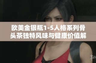 欧美金银瓶1-5人格系列骨头茶独特风味与健康价值解析