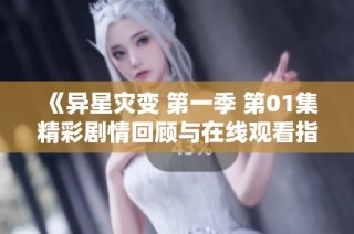 《异星灾变 第一季 第01集精彩剧情回顾与在线观看指南》