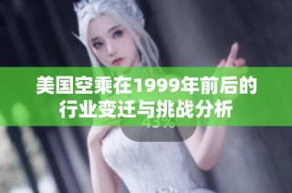 美国空乘在1999年前后的行业变迁与挑战分析