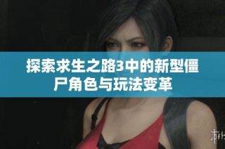 探索求生之路3中的新型僵尸角色与玩法变革