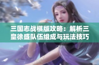 三国志战棋版攻略：解析三皇徐盛队伍组成与玩法技巧详解