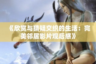 《欣赏与猜疑交织的生活：完美邻居影片观后感》