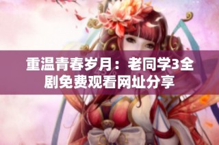 重温青春岁月：老同学3全剧免费观看网址分享