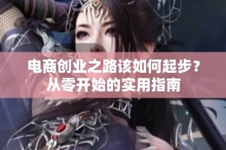 电商创业之路该如何起步？从零开始的实用指南