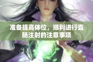 准备提高体位，顺利进行直肠注射的注意事项