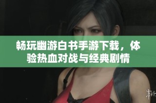 畅玩幽游白书手游下载，体验热血对战与经典剧情