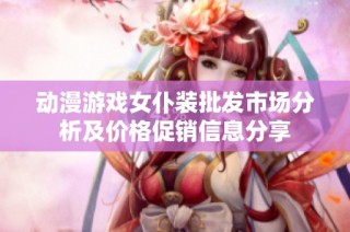 动漫游戏女仆装批发市场分析及价格促销信息分享