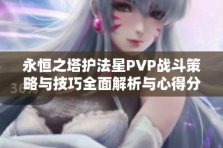 永恒之塔护法星PVP战斗策略与技巧全面解析与心得分享