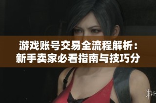 游戏账号交易全流程解析：新手卖家必看指南与技巧分享