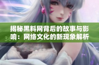 揭秘黑料网背后的故事与影响：网络文化的新现象解析