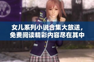 女儿系列小说合集大放送，免费阅读精彩内容尽在其中