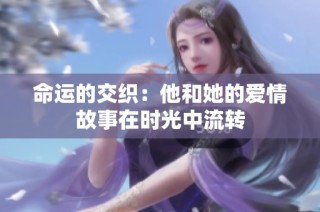命运的交织：他和她的爱情故事在时光中流转