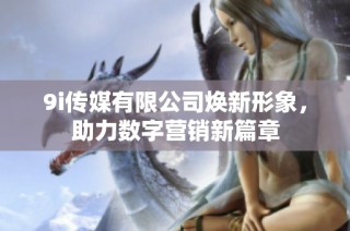 9i传媒有限公司焕新形象，助力数字营销新篇章