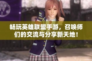 畅玩英雄联盟手游，召唤师们的交流与分享新天地！