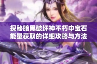 探秘暗黑破坏神不朽中宝石能量获取的详细攻略与方法