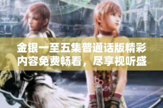 金银一至五集普通话版精彩内容免费畅看，尽享视听盛宴