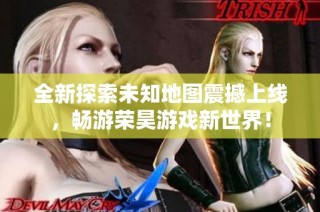 全新探索未知地图震撼上线，畅游荣昊游戏新世界！