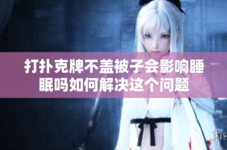 打扑克牌不盖被子会影响睡眠吗如何解决这个问题