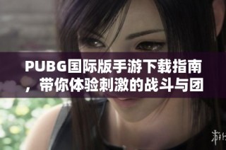 PUBG国际版手游下载指南，带你体验刺激的战斗与团队合作乐趣