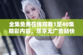 全集免费在线观看1至40集精彩内容，尽享无广告畅快观看体验