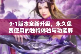 9·1版本全新升级，永久免费使用的独特体验与功能解析