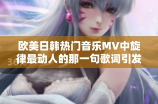 欧美日韩热门音乐MV中旋律最动人的那一句歌词引发热议