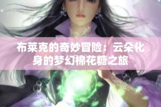 布莱克的奇妙冒险：云朵化身的梦幻棉花糖之旅