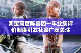 淘宝高管陈暮因一年业绩评价制度引发社会广泛关注
