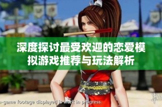 深度探讨最受欢迎的恋爱模拟游戏推荐与玩法解析