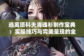 逃离塔科夫海魂衫制作宝典：实操技巧与完美呈现的全面指南解析