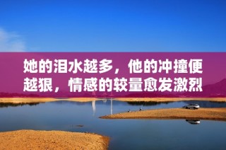 她的泪水越多，他的冲撞便越狠，情感的较量愈发激烈