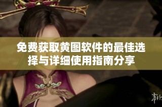 免费获取黄图软件的最佳选择与详细使用指南分享