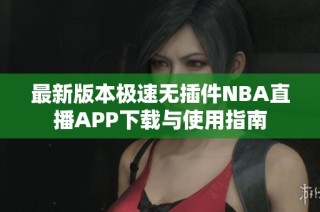 最新版本极速无插件NBA直播APP下载与使用指南