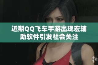 近期QQ飞车手游出现宏辅助软件引发社会关注