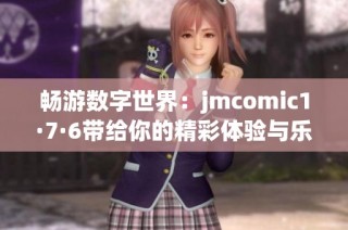 畅游数字世界：jmcomic1·7·6带给你的精彩体验与乐趣